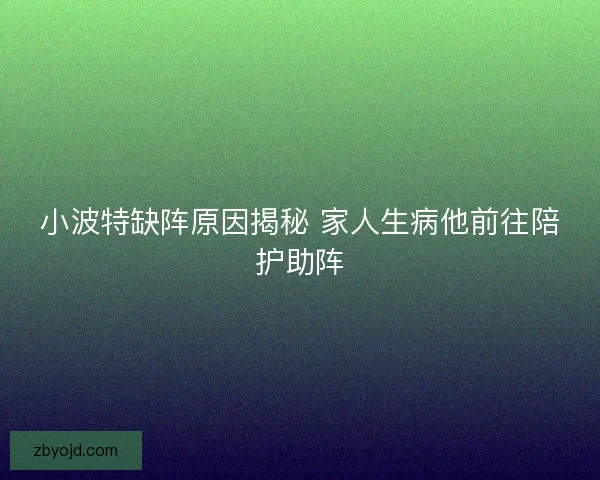 小波特缺阵原因揭秘 家人生病他前往陪护助阵